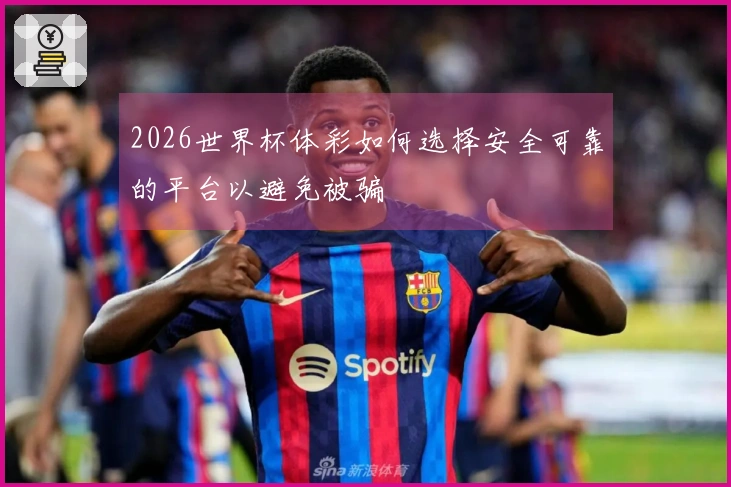 2026世界杯体彩如何选择安全可靠的平台以避免被骗